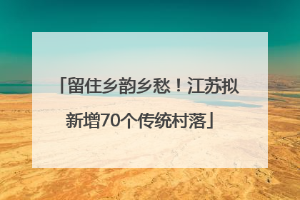 留住乡韵乡愁！江苏拟新增70个传统村落