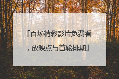 百场精彩影片免费看，放映点与首轮排期