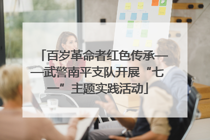 百岁革命者红色传承——武警南平支队开展“七一”主题实践活动