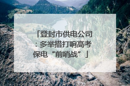 登封市供电公司：多举措打响高考保电“前哨战”