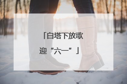 白塔下放歌迎“六一”