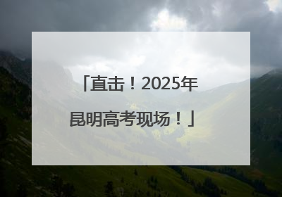 直击！2025年昆明高考现场！