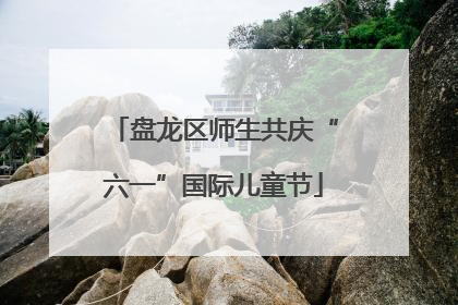 盘龙区师生共庆“六一”国际儿童节