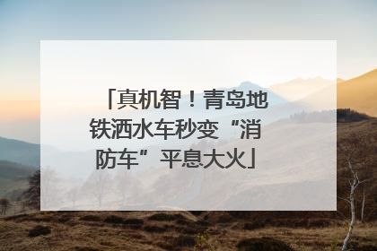 真机智！青岛地铁洒水车秒变“消防车”平息大火
