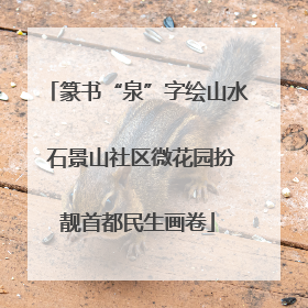 篆书“泉”字绘山水 石景山社区微花园扮靓首都民生画卷