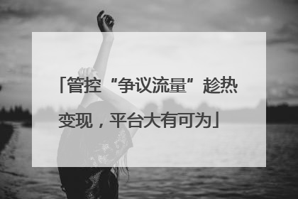 管控“争议流量”趁热变现，平台大有可为