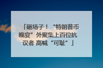 砸场子！“特朗普币晚宴”外聚集上百位抗议者 高喊“可耻”