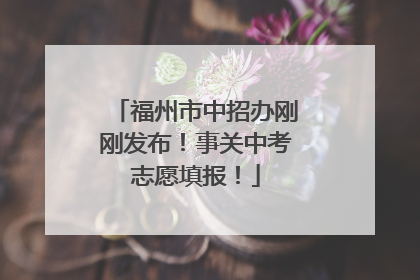 福州市中招办刚刚发布！事关中考志愿填报！