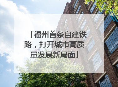 福州首条自建铁路，打开城市高质量发展新局面
