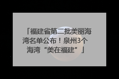 福建省第二批美丽海湾名单公布！泉州3个海湾“美在福建”