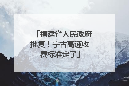 福建省人民政府批复！宁古高速收费标准定了