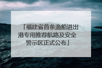 福建省首条渔船进出港专用推荐航路及安全警示区正式公布