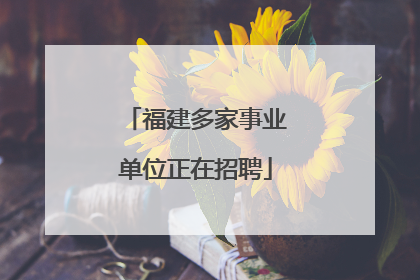 福建多家事业单位正在招聘