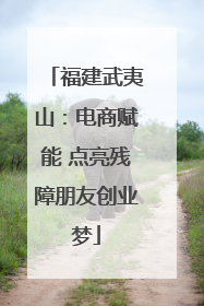 福建武夷山：电商赋能 点亮残障朋友创业梦
