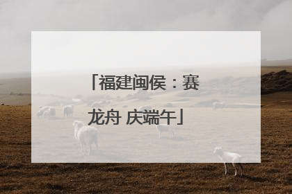 福建闽侯：赛龙舟 庆端午