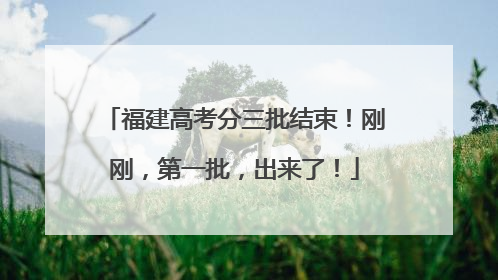 福建高考分三批结束！刚刚，第一批，出来了！