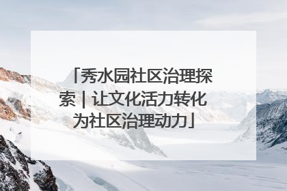 秀水园社区治理探索｜让文化活力转化为社区治理动力