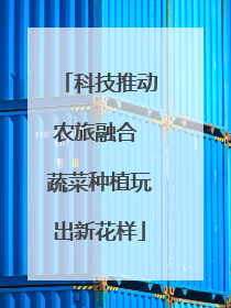 科技推动农旅融合 蔬菜种植玩出新花样