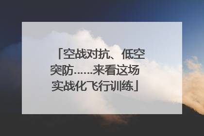 空战对抗、低空突防……来看这场实战化飞行训练