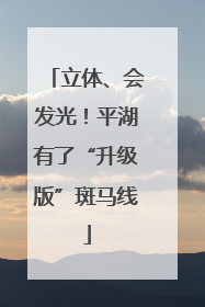 立体、会发光!平湖有了“升级版”斑马线