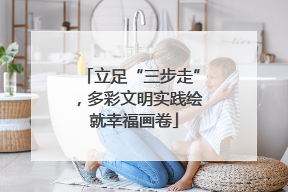 立足“三步走”，多彩文明实践绘就幸福画卷