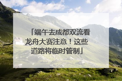 端午去成都双流看龙舟大赛注意！这些道路将临时管制