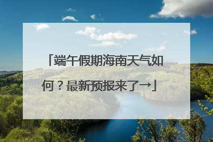 端午假期海南天气如何？最新预报来了→