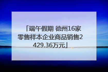 端午假期 德州16家零售样本企业商品销售2429.36万元