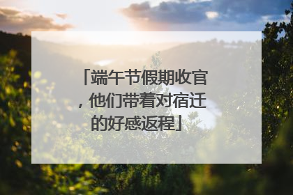 端午节假期收官，他们带着对宿迁的好感返程
