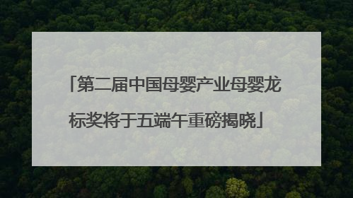 第二届中国母婴产业母婴龙标奖将于五端午重磅揭晓