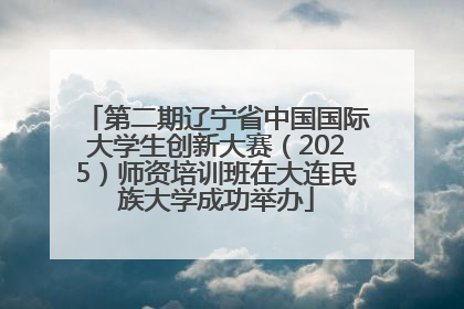 第二期辽宁省中国国际大学生创新大赛（2025）师资培训班在大连民族大学成功举办