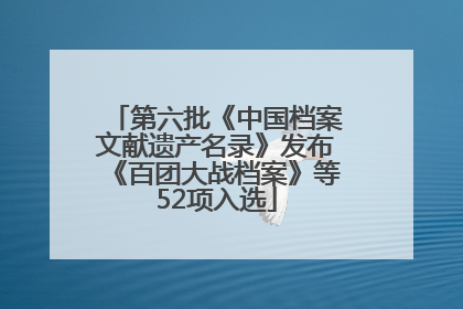 第六批《中国档案文献遗产名录》发布《百团大战档案》等52项入选