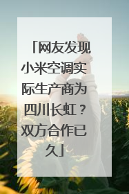 网友发现小米空调实际生产商为四川长虹？双方合作已久