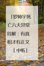 罗帅宇死亡六大异常待解:有真相才有正义丨中听