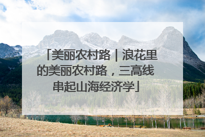 美丽农村路｜浪花里的美丽农村路，三高线串起山海经济学
