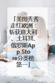 美图秀秀走红欧洲：斩获意大利、土耳其、俄罗斯App Store分类榜第一