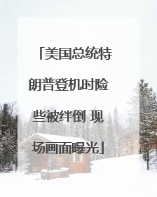 美国总统特朗普登机时险些被绊倒 现场画面曝光