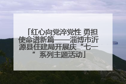 红心向党淬党性 勇担使命谱新篇——淄博市沂源县住建局开展庆“七一”系列主题活动