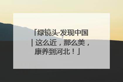 绿镜头·发现中国｜这么近，那么美，康养到河北！