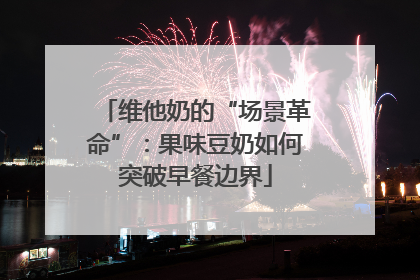 维他奶的“场景革命”：果味豆奶如何突破早餐边界