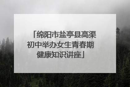 绵阳市盐亭县高渠初中举办女生青春期健康知识讲座