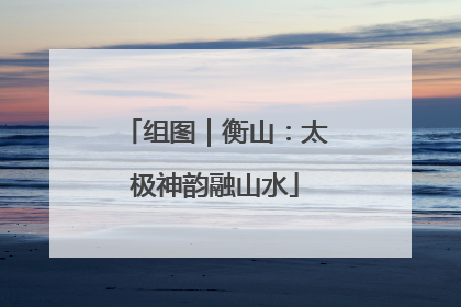 组图｜衡山：太极神韵融山水