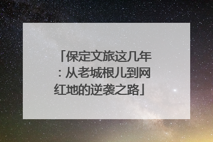 保定文旅这几年：从老城根儿到网红地的逆袭之路