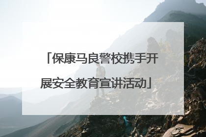 保康马良警校携手开展安全教育宣讲活动