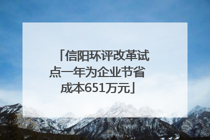 信阳环评改革试点一年为企业节省成本651万元