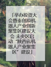 举办投资大会暨秦创原机器人产业创新聚集区建设大会 未央区启动“陕西省机器人产业聚集区”建设