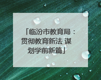 临汾市教育局：贯彻教育新法 谋划学前新篇