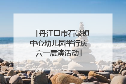 丹江口市石鼓镇中心幼儿园举行庆六一展演活动