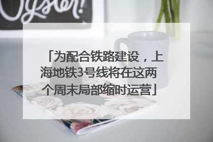 为配合铁路建设，上海地铁3号线将在这两个周末局部缩时运营