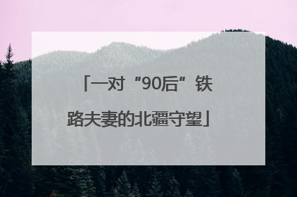 一对“90后”铁路夫妻的北疆守望
